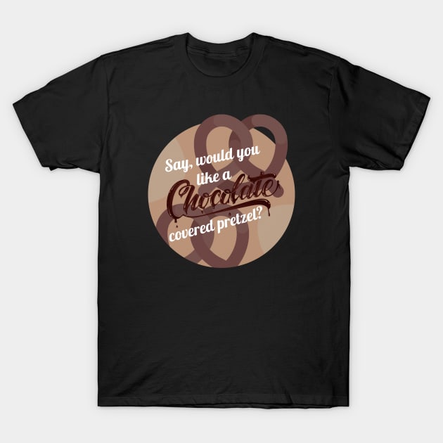 Say would you like a chocolate covered pretzel, chocolate covered pretzel, chocolate, pretzel, mall rats, brodie, funny quote, funny saying, gift for him, gift for her, adult humor T-Shirt by Madyson Paije Designs